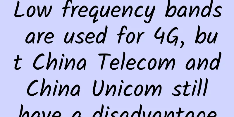 Low frequency bands are used for 4G, but China Telecom and China Unicom still have a disadvantage