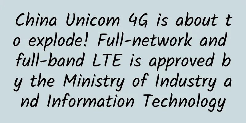China Unicom 4G is about to explode! Full-network and full-band LTE is approved by the Ministry of Industry and Information Technology