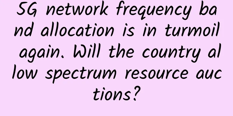 5G network frequency band allocation is in turmoil again. Will the country allow spectrum resource auctions?