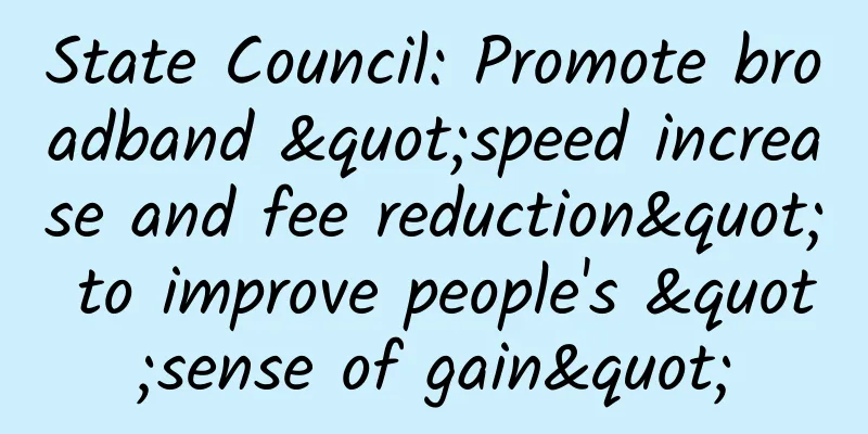 State Council: Promote broadband "speed increase and fee reduction" to improve people's "sense of gain"