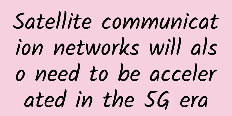 Satellite communication networks will also need to be accelerated in the 5G era