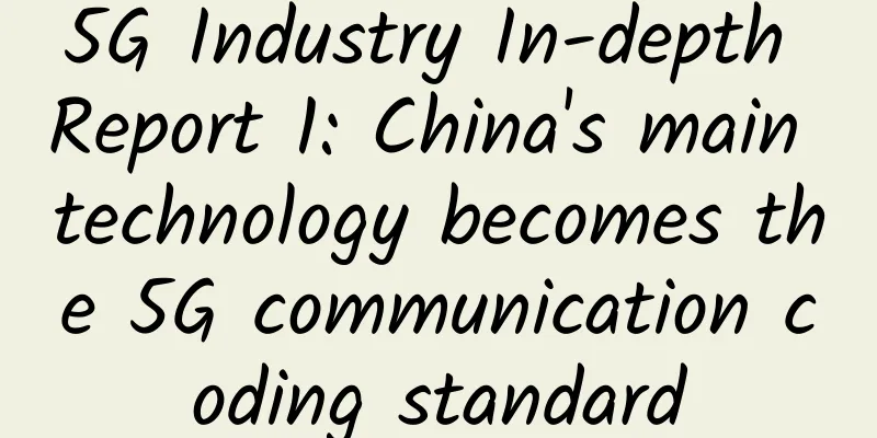 5G Industry In-depth Report 1: China's main technology becomes the 5G communication coding standard