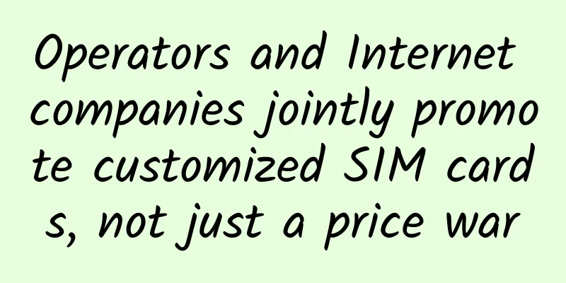 Operators and Internet companies jointly promote customized SIM cards, not just a price war