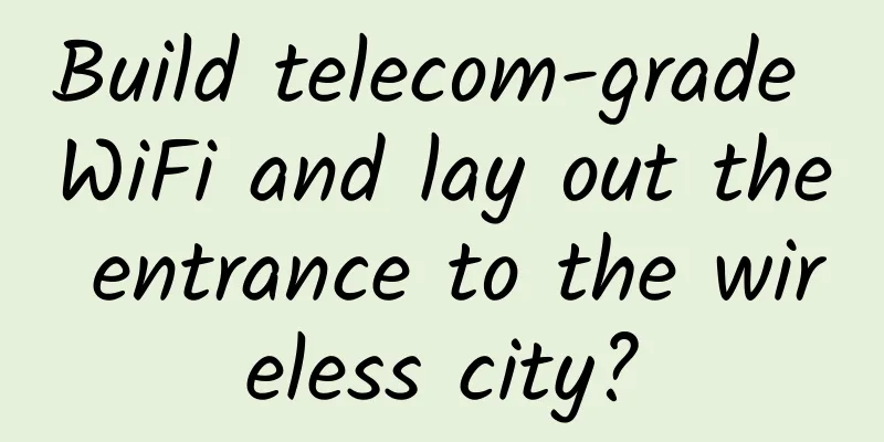 Build telecom-grade WiFi and lay out the entrance to the wireless city?