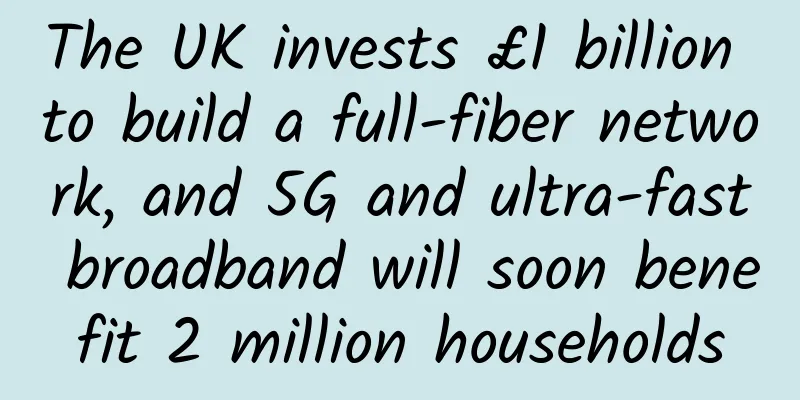 The UK invests £1 billion to build a full-fiber network, and 5G and ultra-fast broadband will soon benefit 2 million households