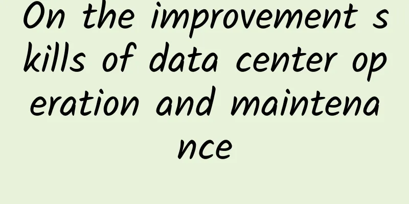 On the improvement skills of data center operation and maintenance